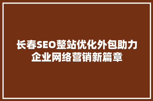 长春SEO整站优化外包助力企业网络营销新篇章