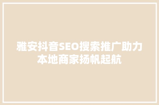 雅安抖音SEO搜索推广助力本地商家扬帆起航