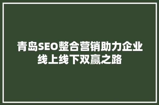 青岛SEO整合营销助力企业线上线下双赢之路