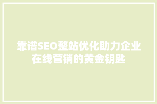 靠谱SEO整站优化助力企业在线营销的黄金钥匙