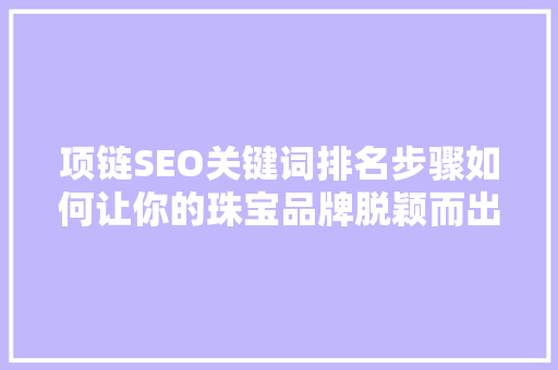 项链SEO关键词排名步骤如何让你的珠宝品牌脱颖而出  第1张