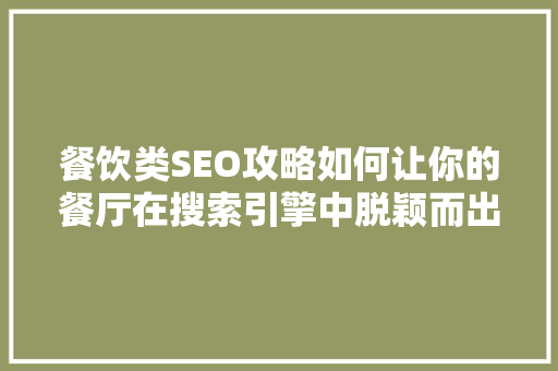 餐饮类SEO攻略如何让你的餐厅在搜索引擎中脱颖而出