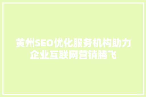 黄州SEO优化服务机构助力企业互联网营销腾飞