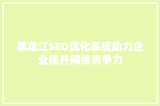 黑龙江SEO优化系统助力企业提升网络竞争力