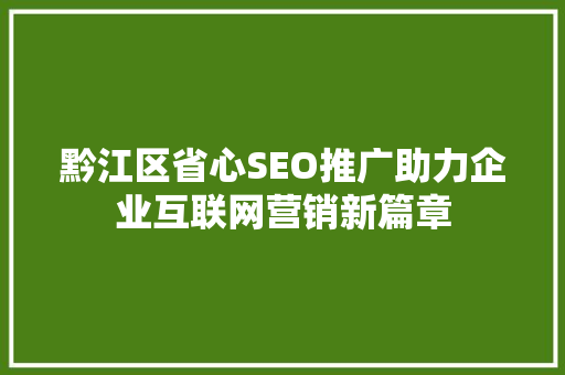 黔江区省心SEO推广助力企业互联网营销新篇章  第1张