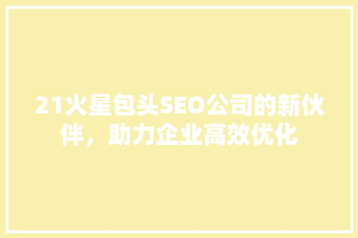 21火星包头SEO公司的新伙伴，助力企业高效优化