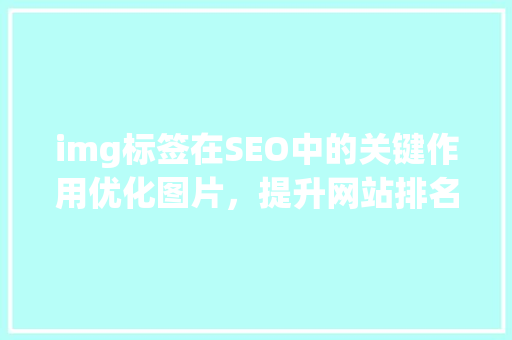 img标签在SEO中的关键作用优化图片，提升网站排名