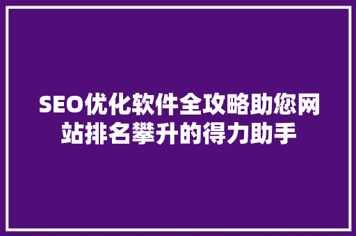 SEO优化软件全攻略助您网站排名攀升的得力助手