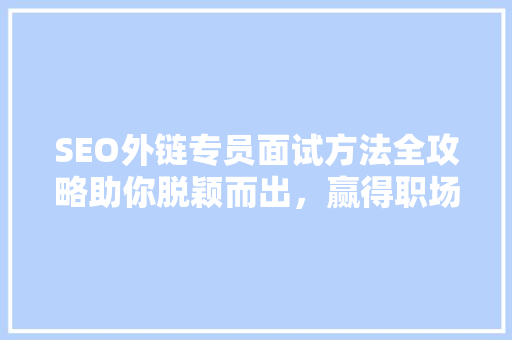 SEO外链专员面试方法全攻略助你脱颖而出，赢得职场机会