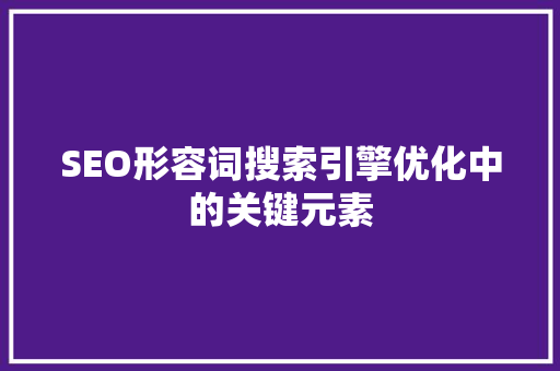 SEO形容词搜索引擎优化中的关键元素