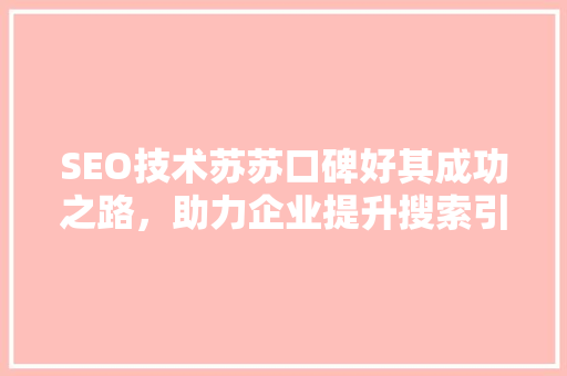 SEO技术苏苏口碑好其成功之路，助力企业提升搜索引擎排名
