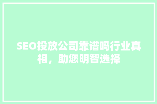 SEO投放公司靠谱吗行业真相，助您明智选择