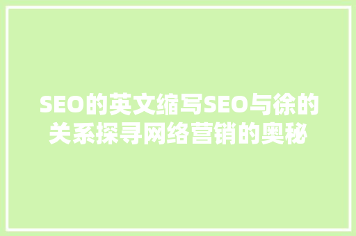SEO的英文缩写SEO与徐的关系探寻网络营销的奥秘  第1张