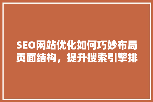 SEO网站优化如何巧妙布局页面结构，提升搜索引擎排名