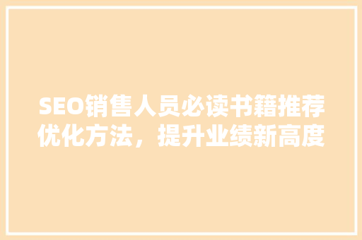 SEO销售人员必读书籍推荐优化方法，提升业绩新高度