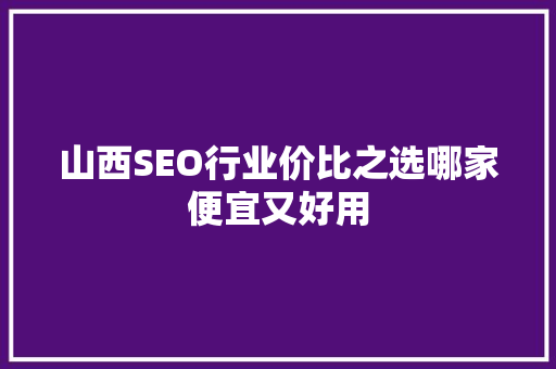 山西SEO行业价比之选哪家便宜又好用