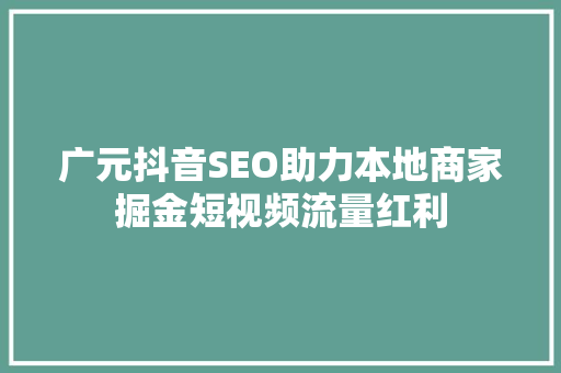 广元抖音SEO助力本地商家掘金短视频流量红利