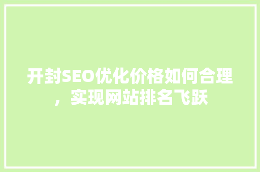 开封SEO优化价格如何合理，实现网站排名飞跃