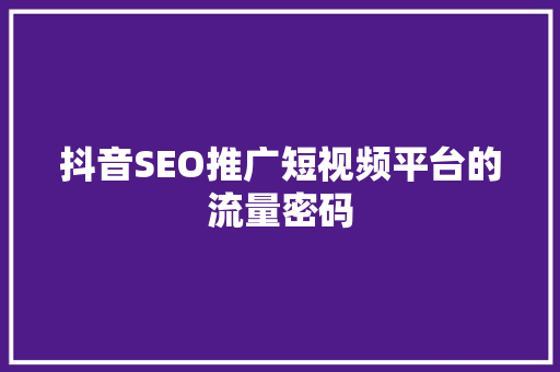 抖音SEO推广短视频平台的流量密码
