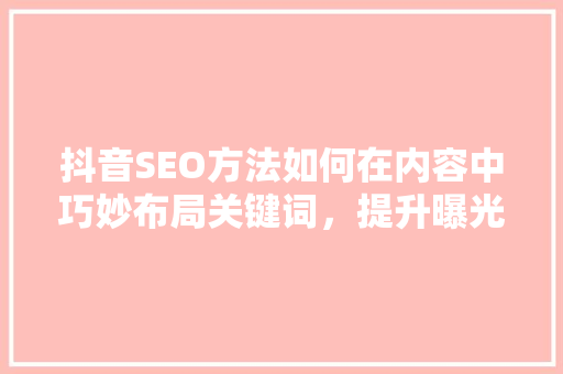 抖音SEO方法如何在内容中巧妙布局关键词，提升曝光率