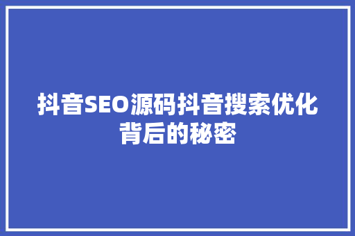 抖音SEO源码抖音搜索优化背后的秘密
