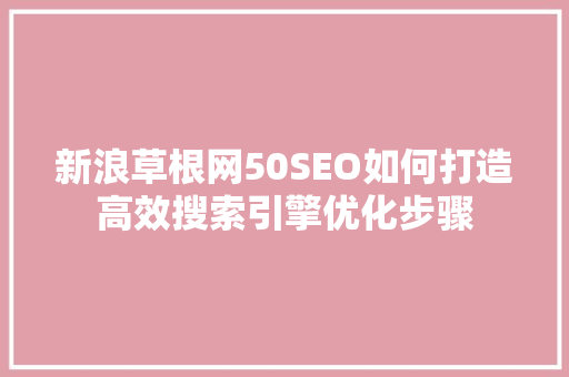新浪草根网50SEO如何打造高效搜索引擎优化步骤