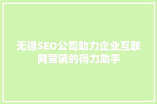 无锡SEO公司助力企业互联网营销的得力助手  第1张