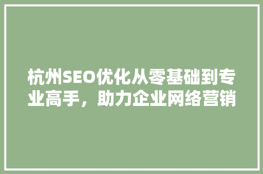 杭州SEO优化从零基础到专业高手，助力企业网络营销腾飞