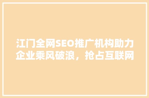 江门全网SEO推广机构助力企业乘风破浪，抢占互联网制高点