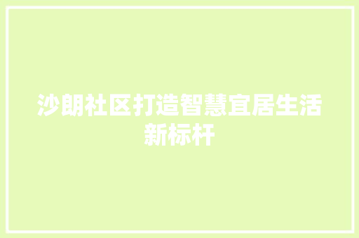 沙朗社区打造智慧宜居生活新标杆  第1张