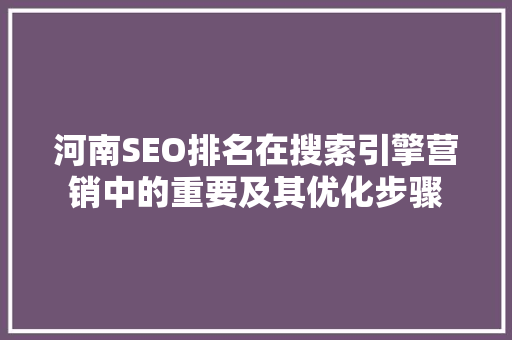 河南SEO排名在搜索引擎营销中的重要及其优化步骤