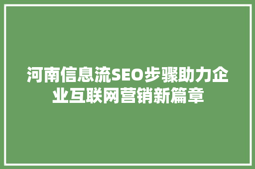 河南信息流SEO步骤助力企业互联网营销新篇章  第1张