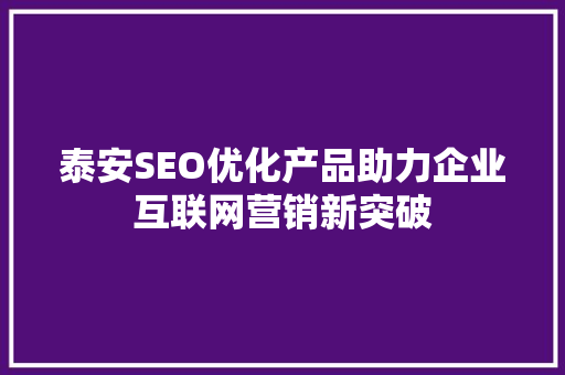 泰安SEO优化产品助力企业互联网营销新突破