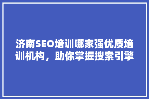 济南SEO培训哪家强优质培训机构，助你掌握搜索引擎优化技能