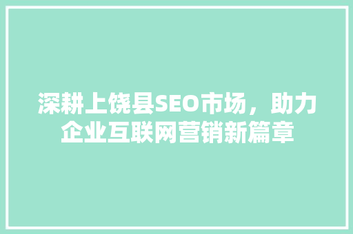 深耕上饶县SEO市场，助力企业互联网营销新篇章