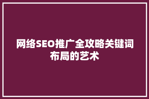 网络SEO推广全攻略关键词布局的艺术