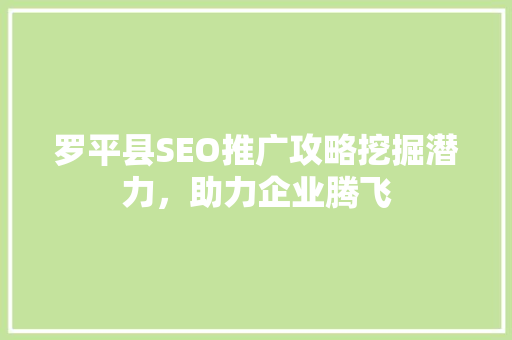 罗平县SEO推广攻略挖掘潜力，助力企业腾飞