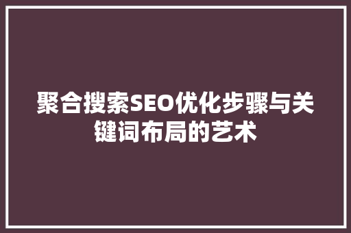 聚合搜索SEO优化步骤与关键词布局的艺术  第1张