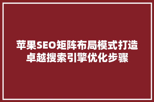 苹果SEO矩阵布局模式打造卓越搜索引擎优化步骤