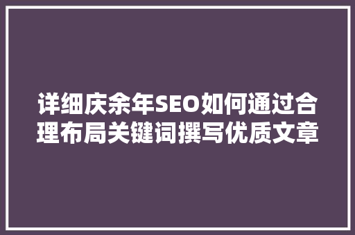 详细庆余年SEO如何通过合理布局关键词撰写优质文章