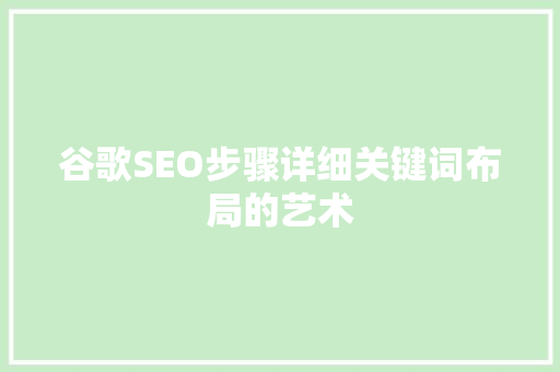谷歌SEO步骤详细关键词布局的艺术  第1张