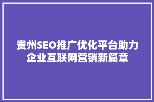 贵州SEO推广优化平台助力企业互联网营销新篇章
