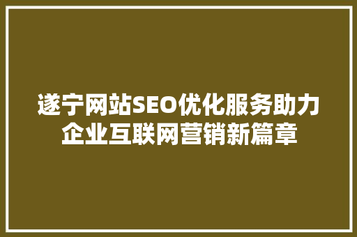 遂宁网站SEO优化服务助力企业互联网营销新篇章