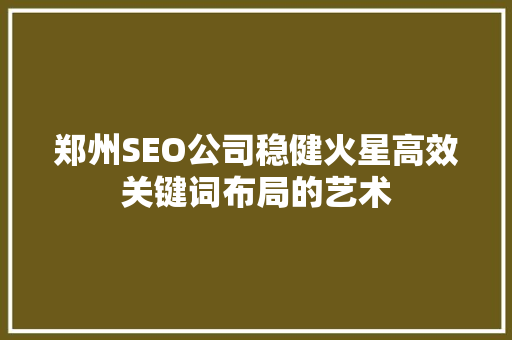 郑州SEO公司稳健火星高效关键词布局的艺术