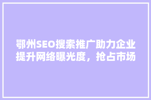 鄂州SEO搜索推广助力企业提升网络曝光度，抢占市场先机