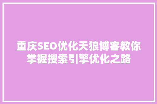重庆SEO优化天狼博客教你掌握搜索引擎优化之路