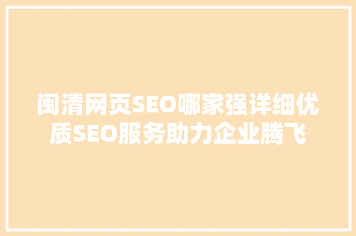 闽清网页SEO哪家强详细优质SEO服务助力企业腾飞