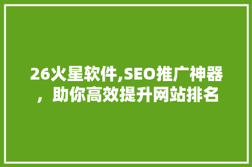 26火星软件,SEO推广神器，助你高效提升网站排名
