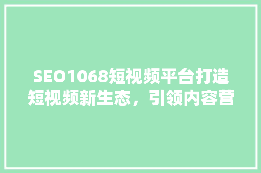 SEO1068短视频平台打造短视频新生态，引领内容营销新潮流