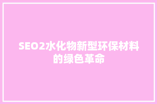 SEO2水化物新型环保材料的绿色革命